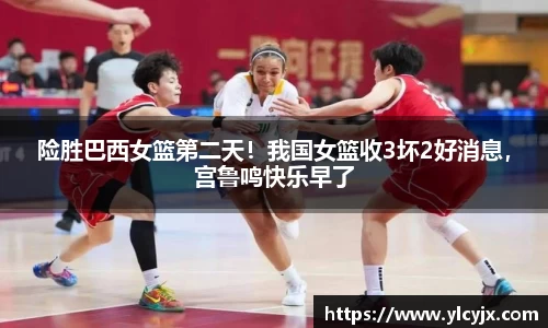 险胜巴西女篮第二天！我国女篮收3坏2好消息，宫鲁鸣快乐早了