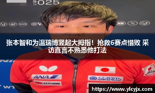 张本智和为温瑞博竖起大拇指！抢救6赛点惜败 采访直言不熟悉他打法