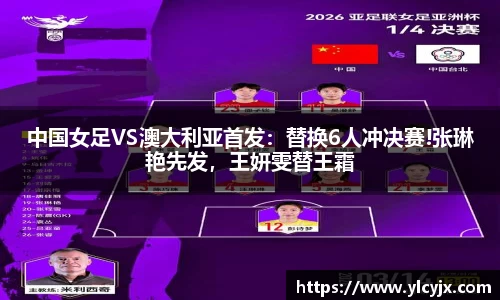 中国女足VS澳大利亚首发：替换6人冲决赛!张琳艳先发，王妍雯替王霜