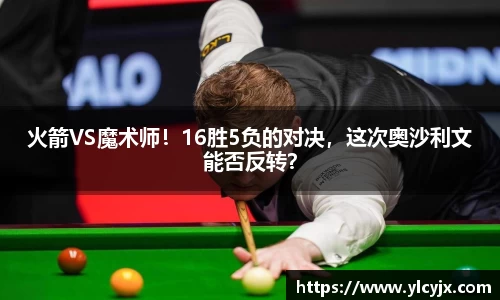 火箭VS魔术师！16胜5负的对决，这次奥沙利文能否反转？